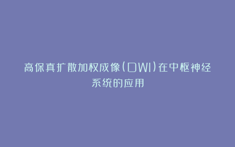 高保真扩散加权成像(DWI)在中枢神经系统的应用