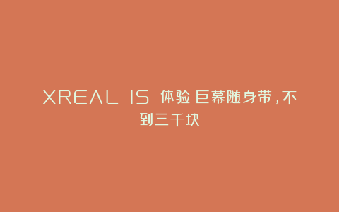 XREAL 1S 体验：巨幕随身带，不到三千块