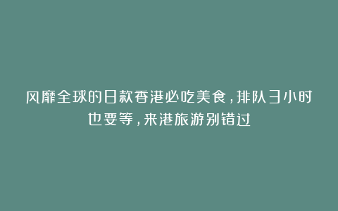 风靡全球的8款香港必吃美食,排队3小时也要等,来港旅游别错过