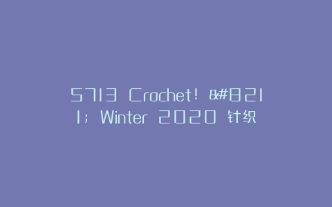 5713 Crochet! – Winter 2020 针织