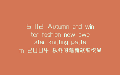 5712 Autumn and winter fashion new sweater knitting pattern 2004 秋冬时髦新款编织品