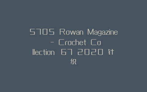 5705 Rowan Magazine – Crochet Collection №67 2020 针织
