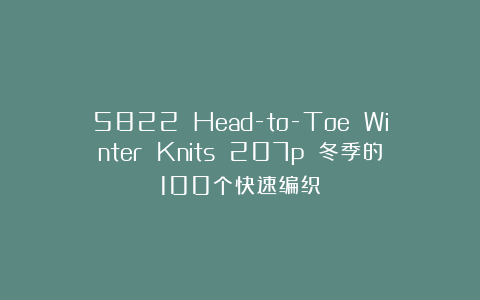5822 Head-to-Toe Winter Knits 207p 冬季的100个快速编织