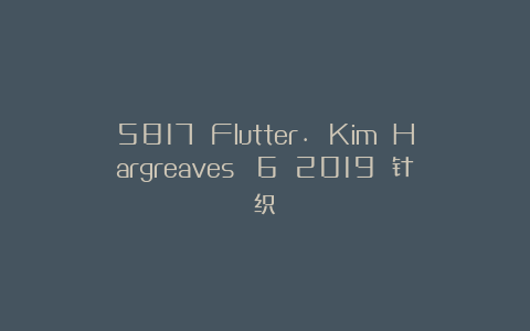 5817 Flutter. Kim Hargreaves №6 2019 针织