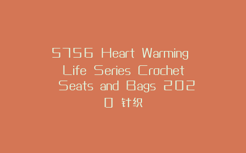 5756 Heart Warming Life Series Crochet Seats and Bags 2020 针织