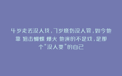 4岁走丢没人找,7岁烧伤没人管,如今他靠《狙击蝴蝶》爆火:他演的不是戏,是那个“没人要”的自己