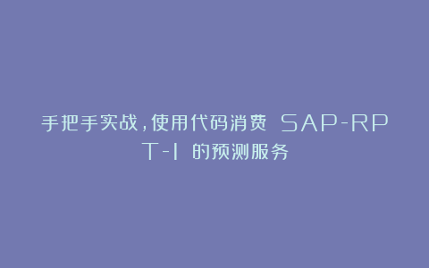 手把手实战，使用代码消费 SAP-RPT-1 的预测服务