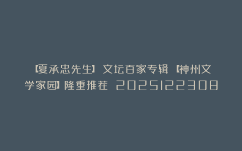 【夏承忠先生】《文坛百家专辑》【神州文学家园】隆重推荐 2025122308