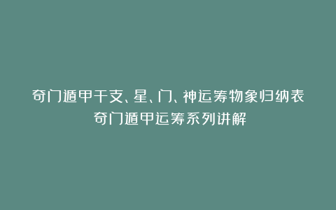 奇门遁甲干支、星、门、神运筹物象归纳表（奇门遁甲运筹系列讲解）