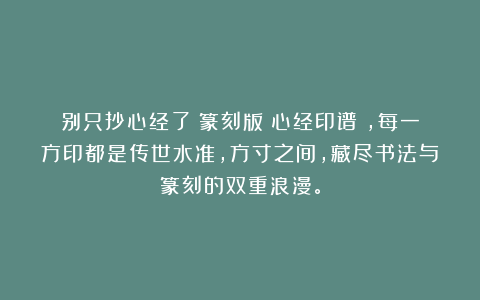 别只抄心经了!篆刻版《心经印谱》,每一方印都是传世水准,方寸之间,藏尽书法与篆刻的双重浪漫。
