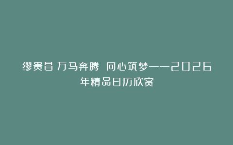 缪贵昌丨万马奔腾 同心筑梦——2026年精品日历欣赏