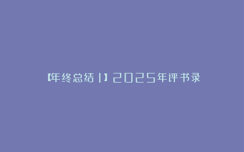 【年终总结(1)】2025年评书录