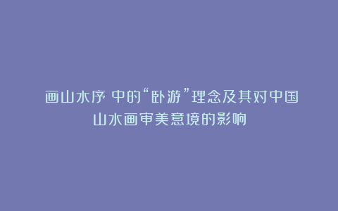 《画山水序》中的“卧游”理念及其对中国山水画审美意境的影响
