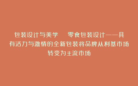 包装设计与美学 | 零食包装设计——具有活力与激情的全新包装将品牌从利基市场转变为主流市场