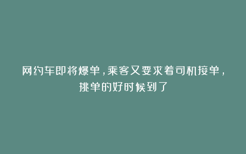 网约车即将爆单,乘客又要求着司机接单,挑单的好时候到了