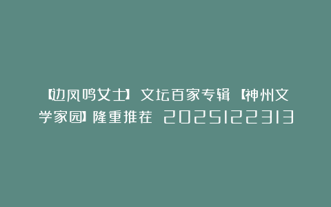 【边凤鸣女士】《文坛百家专辑》【神州文学家园】隆重推荐 2025122313