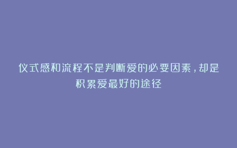 仪式感和流程不是判断爱的必要因素,却是积累爱最好的途径