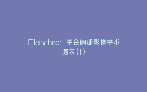 Fleischner 学会胸部影像学术语表(1)