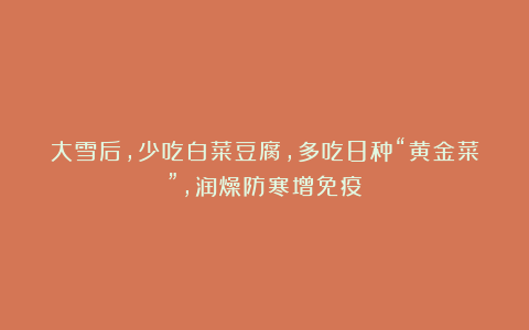 大雪后，少吃白菜豆腐，多吃8种“黄金菜”，润燥防寒增免疫