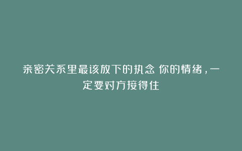 亲密关系里最该放下的执念：你的情绪，一定要对方接得住