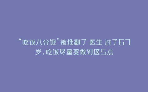 “吃饭八分饱”被推翻了？医生：过了67岁，吃饭尽量要做到这5点
