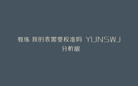 教练！我的表需要校准吗？（YUNSWJ 分析版）