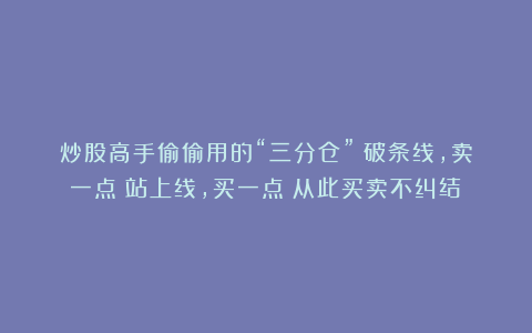 炒股高手偷偷用的“三分仓”：破条线，卖一点；站上线，买一点！从此买卖不纠结！