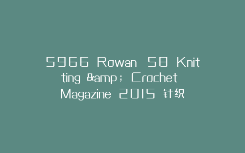 5966 Rowan №58 Knitting & Crochet Magazine 2015 针织