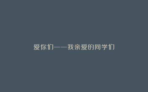 爱你们——我亲爱的同学们