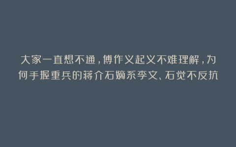 大家一直想不通，傅作义起义不难理解，为何手握重兵的蒋介石嫡系李文、石觉不反抗？