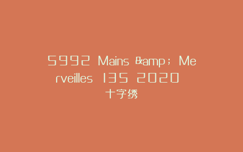 5992 Mains & Merveilles №135 2020 十字绣