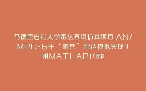 马德里自治大学雷达系统仿真项目：AN/MPQ-64 “哨兵” 雷达模拟实现【附MATLAB代码】