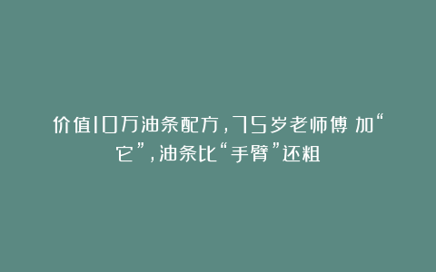价值10万油条配方，75岁老师傅：加“它”，油条比“手臂”还粗！