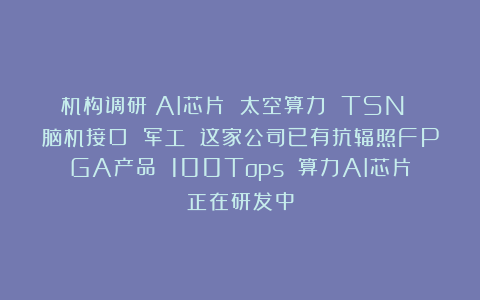 机构调研丨AI芯片 太空算力 TSN 脑机接口 军工 这家公司已有抗辐照FPGA产品 100Tops 算力AI芯片正在研发中