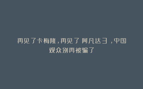 再见了卡梅隆，再见了《阿凡达3》，中国观众别再被骗了