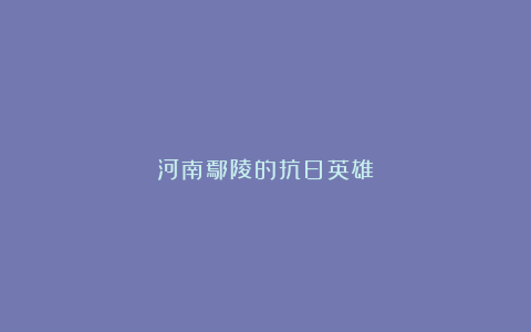 河南鄢陵的抗日英雄
