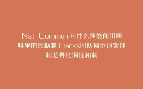 Nat Commun：为什么你能闻出咖啡里的焦糖味？Dacks团队揭示前馈抑制差异化调控机制