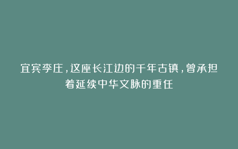 宜宾李庄，这座长江边的千年古镇，曾承担着延续中华文脉的重任