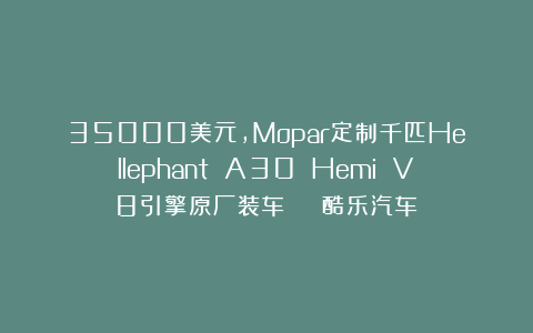 35000美元,Mopar定制千匹Hellephant A30 Hemi V8引擎原厂装车 | 酷乐汽车