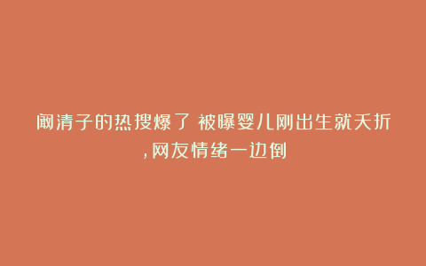 阚清子的热搜爆了!被曝婴儿刚出生就夭折,网友情绪一边倒