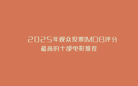 ♨️♨️2025年观众投票IMDB评分最高的十部电影推荐