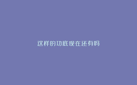 这样的功底现在还有吗？