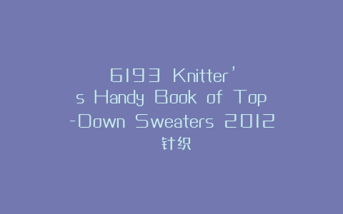 6193 Knitter’s Handy Book of Top-Down Sweaters 2012 针织