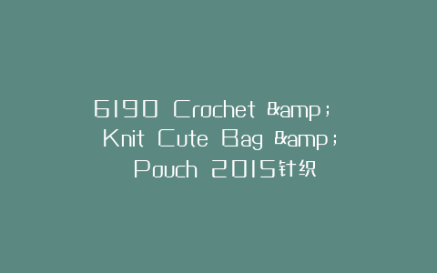 6190 Crochet & Knit Cute Bag & Pouch 2015针织