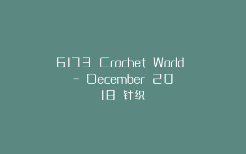 6173 Crochet World – December 2018 针织