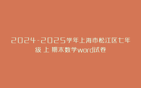 2024-2025学年上海市松江区七年级（上）期末数学word试卷