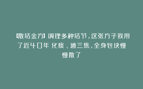 【散结金方】调理多种结节，这张方子我用了近40年！化痰瘀、通三焦，全身包块慢慢散了！