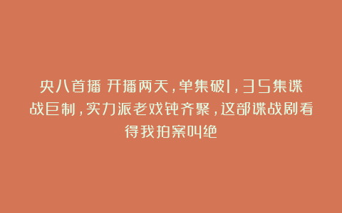 央八首播!开播两天,单集破1,35集谍战巨制,实力派老戏骨齐聚,这部谍战剧看得我拍案叫绝
