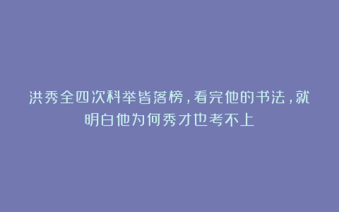 洪秀全四次科举皆落榜，看完他的书法，就明白他为何秀才也考不上