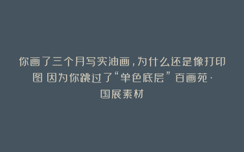 你画了三个月写实油画,为什么还是像打印图?因为你跳过了“单色底层”|百画苑·国展素材